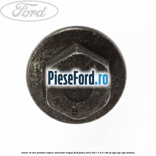 Surub 16 mm prindere suport amortizor hayon Ford Fiesta 2013-2017 1.6 Ti 105 cp IQJA, IQJC, IQJE benzina