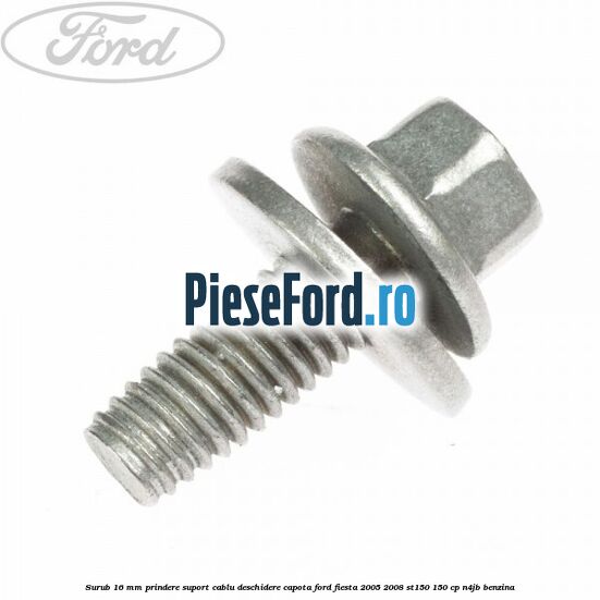 Surub 16 mm prindere suport cablu deschidere capota Ford Fiesta 2005-2008 ST150 150 cp N4JB benzina