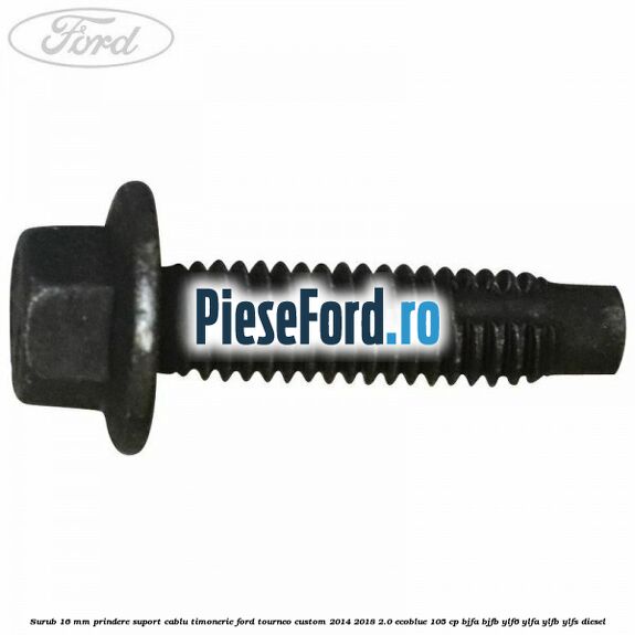 Surub 16 mm prindere suport cablu timonerie Ford Tourneo Custom 2014-2018 2.0 EcoBlue 105 cp Surub 16 mm prindere suport cablu timonerie Ford Tourneo Custom 2014-2018 2.0 EcoBlue 105 cp BJFA, BJFB, YLF6, YLFA, YLFB, YLFS diesel