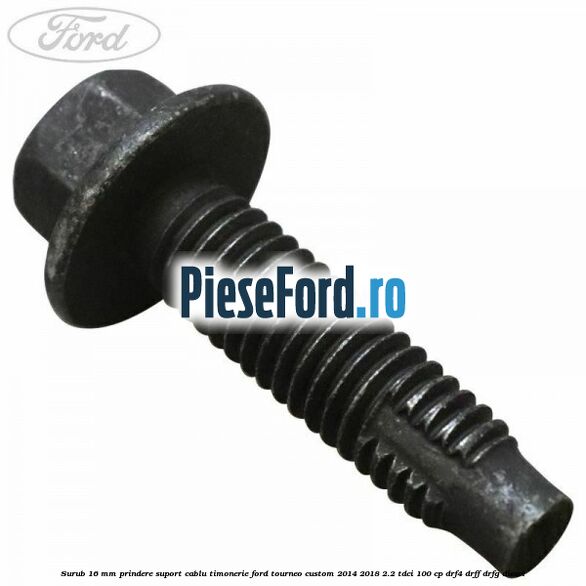 Surub 16 mm prindere suport cablu timonerie Ford Tourneo Custom 2014-2018 2.2 TDCi 100 cp DRF4, DRFF, DRFG diesel