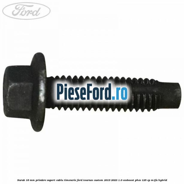 Surub 16 mm prindere suport cablu timonerie Ford Tourneo Custom 2019-2023 1.0 EcoBoost PHEV 125 cp Surub 16 mm prindere suport cablu timonerie Ford Tourneo Custom 2019-2023 1.0 EcoBoost PHEV 125 cp M1FA Hybrid
