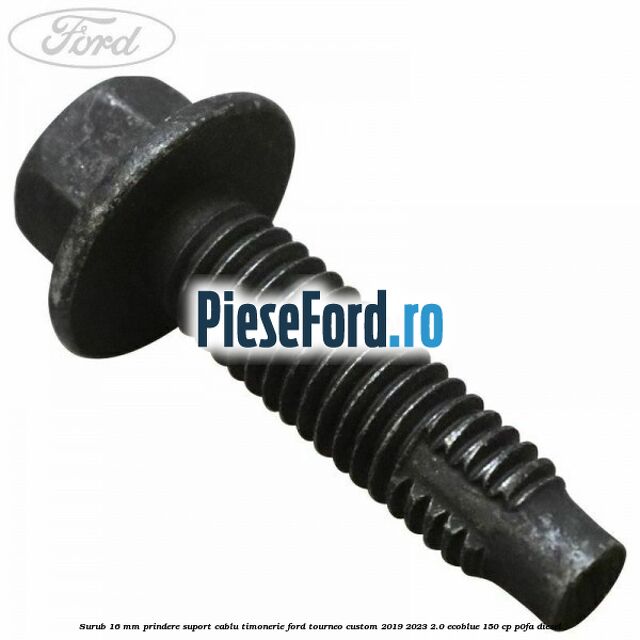 Surub 16 mm prindere suport cablu timonerie Ford Tourneo Custom 2019-2023 2.0 EcoBlue 150 cp P0FA diesel