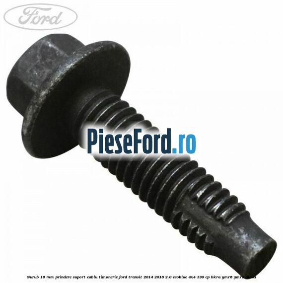 Surub 16 mm prindere suport cablu timonerie Ford Transit 2014-2018 2.0 EcoBlue 4x4 130 cp BKRA, YMR6, YMRA diesel