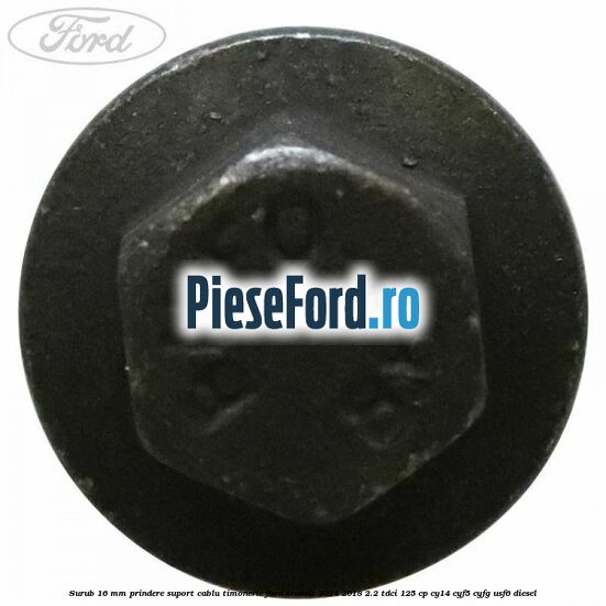 Surub 16 mm prindere suport cablu timonerie Ford Transit 2014-2018 2.2 TDCi 125 cp CY14, CYF5, CYFG, USF6 diesel