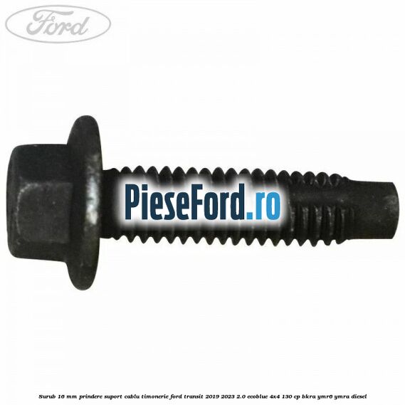 Surub 16 mm prindere suport cablu timonerie Ford Transit 2019-2023 2.0 EcoBlue 4x4 130 cp BKRA, YMR6, YMRA diesel