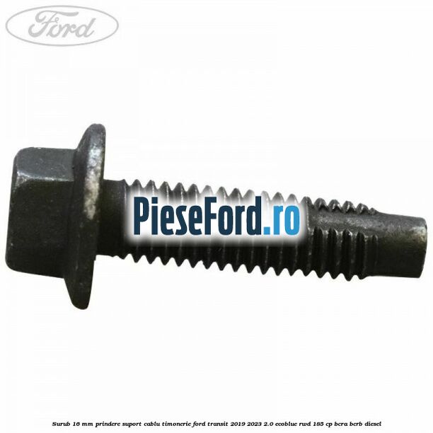 Surub 16 mm prindere suport cablu timonerie Ford Transit 2019-2023 2.0 EcoBlue RWD 185 cp BCRA, BCRB diesel