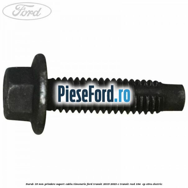 Surub 16 mm prindere suport cablu timonerie Ford Transit 2019-2023 E-TRANSIT RWD 184  cp C0RA electric