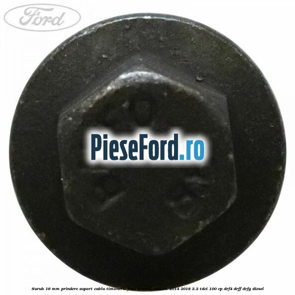 Surub 16 mm prindere suport cablu timonerie Ford Transit Custom 2014-2018 2.2 TDCi 100 cp DRF4, DRFF, DRFG diesel