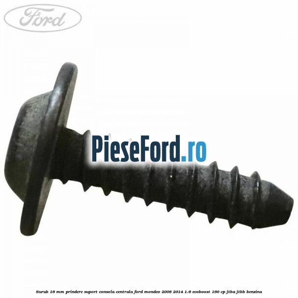 Surub 16 mm prindere suport consola centrala Ford Mondeo 2008-2014 1.6 EcoBoost 160 cp Surub 16 mm prindere suport consola centrala Ford Mondeo 2008-2014 1.6 EcoBoost 160 cp JTBA, JTBB benzina