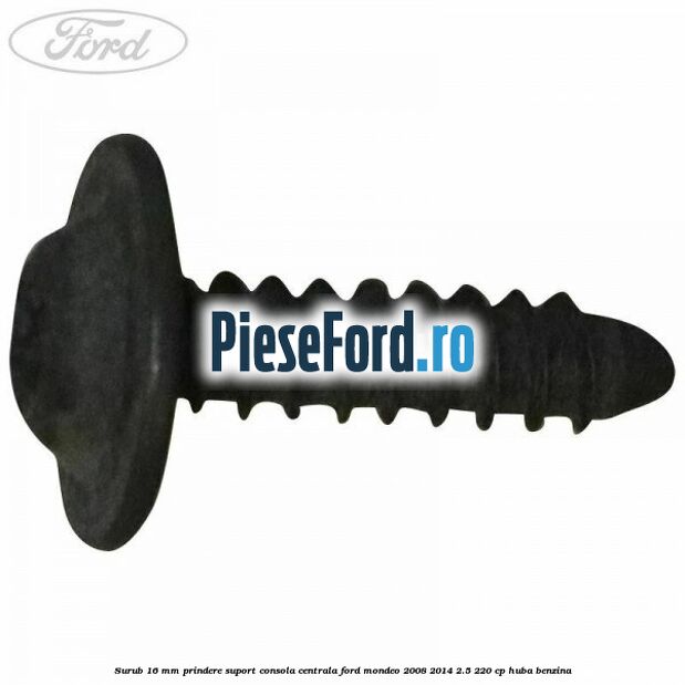 Surub 16 mm prindere suport consola centrala Ford Mondeo 2008-2014 2.5 220 cp Surub 16 mm prindere suport consola centrala Ford Mondeo 2008-2014 2.5 220 cp HUBA benzina