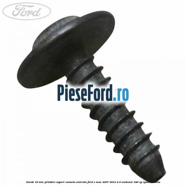 Surub 16 mm prindere suport consola centrala Ford S-Max 2007-2014 2.0 EcoBoost 240 cp TPWA benzina