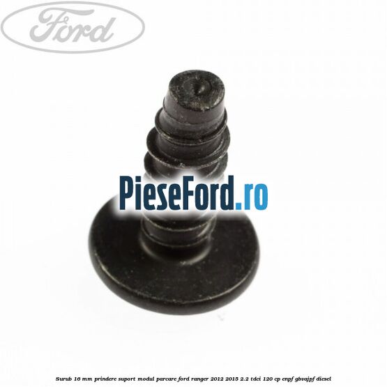 Surub 16 mm prindere suport modul parcare Ford Ranger 2012-2015 2.2 TDCi 120 cp ENPF, GBVAJPF diesel