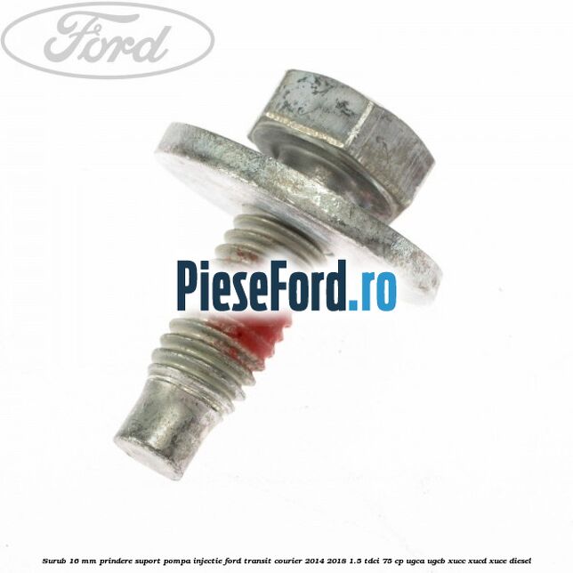 Surub 16 mm prindere suport pompa injectie Ford Transit Courier 2014-2018 1.5 TDCi 75 cp UGCA, UGCB, XUCC, XUCD, XUCE diesel