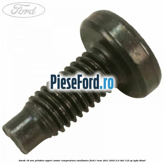 Surub 16 mm prindere suport senzor temperatura catalizator Ford C-Max 2011-2015 2.0 TDCi 115 cp TYDA diesel