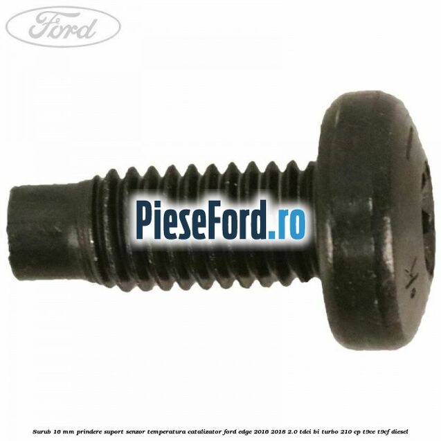 Surub 16 mm prindere suport senzor temperatura catalizator Ford Edge 2016-2018 2.0 TDCi Bi-Turbo 210 cp T9CE, T9CF diesel