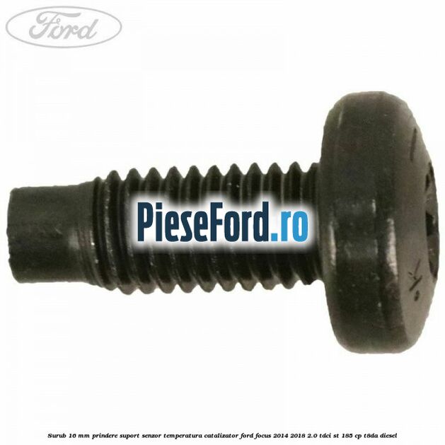 Surub 16 mm prindere suport senzor temperatura catalizator Ford Focus 2014-2018 2.0 TDCi ST 185 cp T8DA diesel