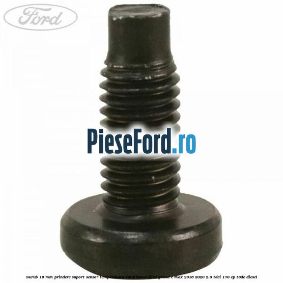 Surub 16 mm prindere suport senzor temperatura catalizator Ford Grand C-Max 2016-2020 2.0 TDCi 170 cp T8DE diesel