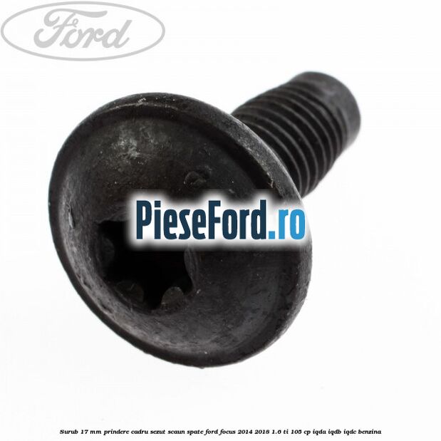 Surub 17 mm prindere cadru sezut scaun spate Ford Focus 2014-2018 1.6 Ti 105 cp IQDA, IQDB, IQDC benzina