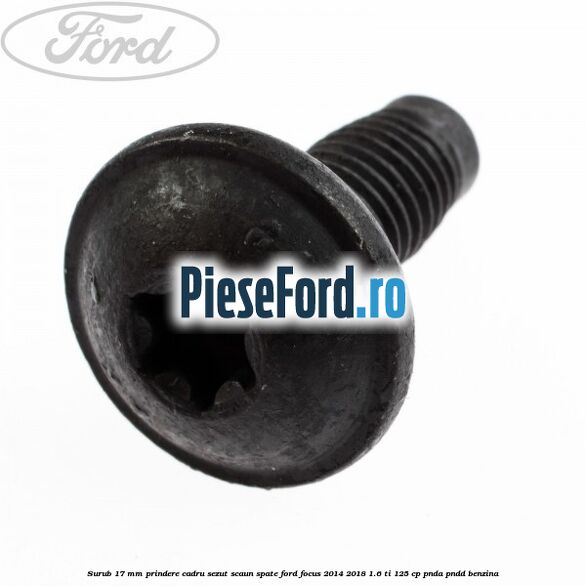Surub 17 mm prindere cadru sezut scaun spate Ford Focus 2014-2018 1.6 Ti 125 cp
