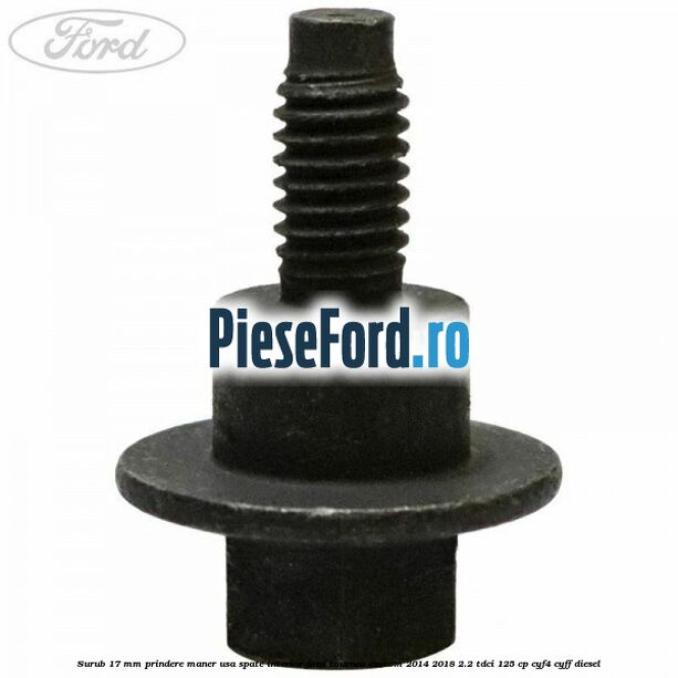 Surub 17 mm prindere maner usa spate interior Ford Tourneo Custom 2014-2018 2.2 TDCi 125 cp CYF4, CYFF diesel