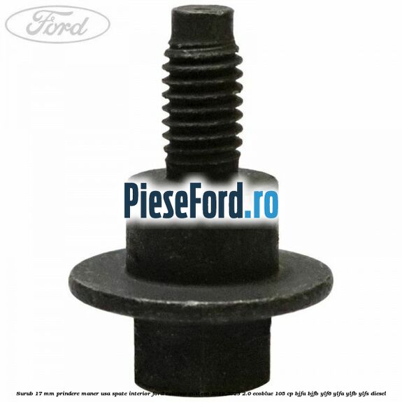 Surub 17 mm prindere maner usa spate interior Ford Tourneo Custom 2019-2023 2.0 EcoBlue 105 cp BJFA, BJFB, YLF6, YLFA, YLFB, YLFS diesel