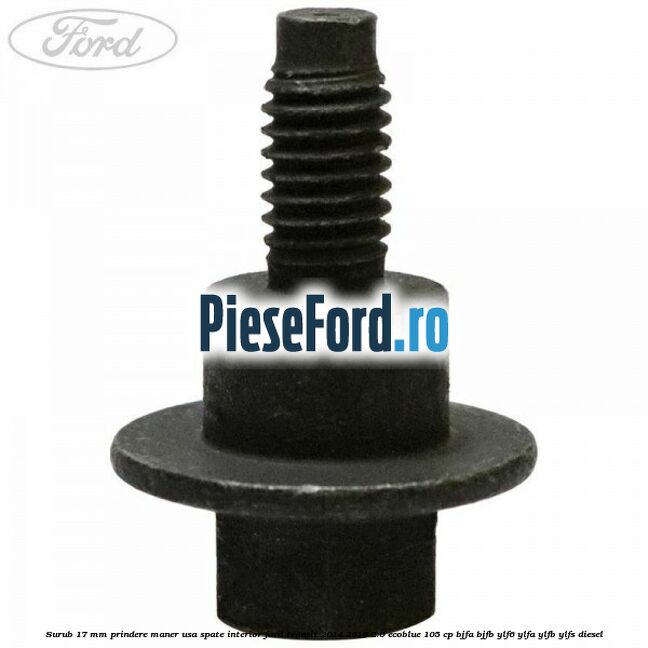 Surub 17 mm prindere maner usa spate interior Ford Transit 2014-2018 2.0 EcoBlue 105 cp BJFA, BJFB, YLF6, YLFA, YLFB, YLFS diesel