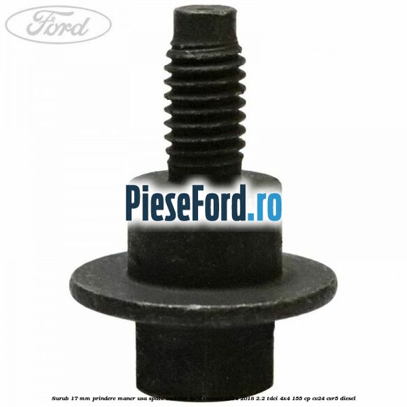 Surub 17 mm prindere maner usa spate interior Ford Transit 2014-2018 2.2 TDCi 4x4 155 cp CV24, CVR5 diesel