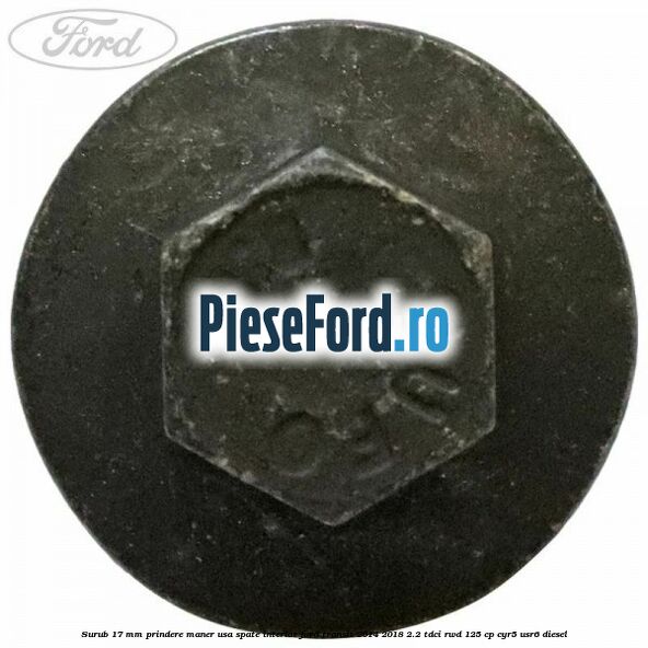 Surub 17 mm prindere maner usa spate interior Ford Transit 2014-2018 2.2 TDCi RWD 125 cp CYR5, USR6 diesel