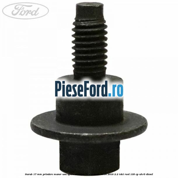 Surub 17 mm prindere maner usa spate interior Ford Transit 2014-2018 2.2 TDCi RWD 135 cp UHR5 diesel