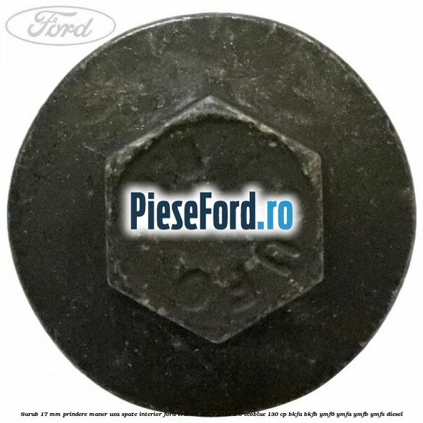 Surub 17 mm prindere maner usa spate interior Ford Transit 2019-2023 2.0 EcoBlue 130 cp BKFA, BKFB, YMF6, YMFA, YMFB, YMFS diesel