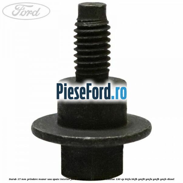 Surub 17 mm prindere maner usa spate interior Ford Transit 2019-2023 2.0 EcoBlue 130 cp BKFA, BKFB, YMF6, YMFA, YMFB, YMFS diesel