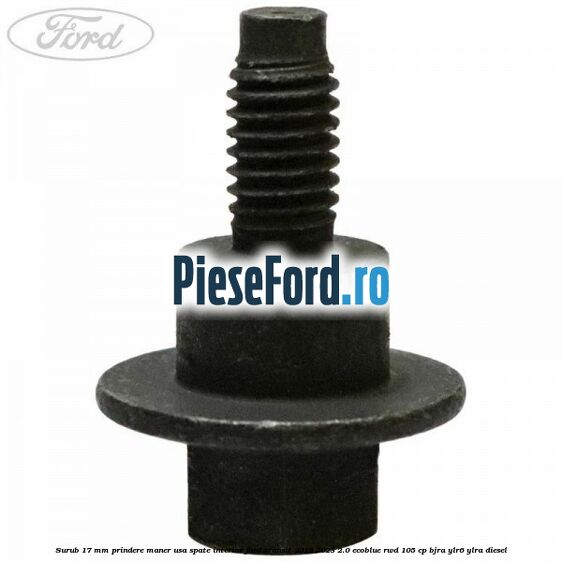Surub 17 mm prindere maner usa spate interior Ford Transit 2019-2023 2.0 EcoBlue RWD 105 cp Surub 17 mm prindere maner usa spate interior Ford Transit 2019-2023 2.0 EcoBlue RWD 105 cp BJRA, YLR6, YLRA diesel