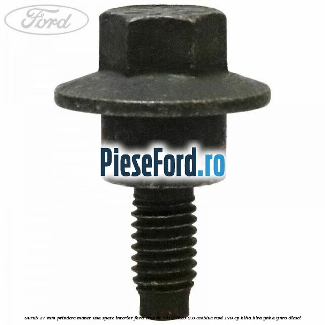 Surub 17 mm prindere maner usa spate interior Ford Transit 2019-2023 2.0 EcoBlue RWD 170 cp BLHA, BLRA, YNHA, YNR6 diesel
