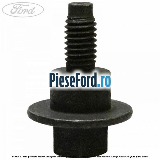 Surub 17 mm prindere maner usa spate interior Ford Transit 2019-2023 2.0 EcoBlue RWD 170 cp BLHA, BLRA, YNHA, YNR6 diesel