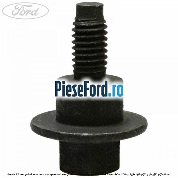 Surub 17 mm prindere maner usa spate interior Ford Transit Custom 2014-2018 2.0 EcoBlue 105 cp BJFA, BJFB, YLF6, YLFA, YLFB, YLFS diesel
