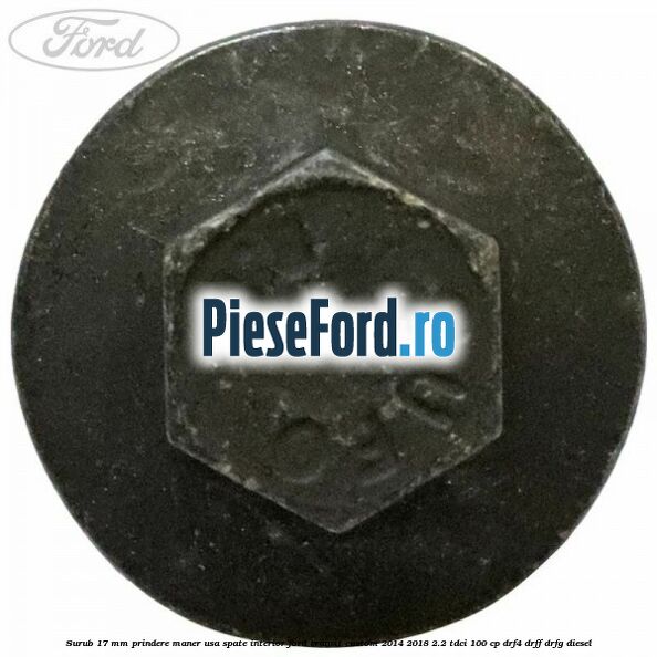 Surub 17 mm prindere maner usa spate interior Ford Transit Custom 2014-2018 2.2 TDCi 100 cp DRF4, DRFF, DRFG diesel
