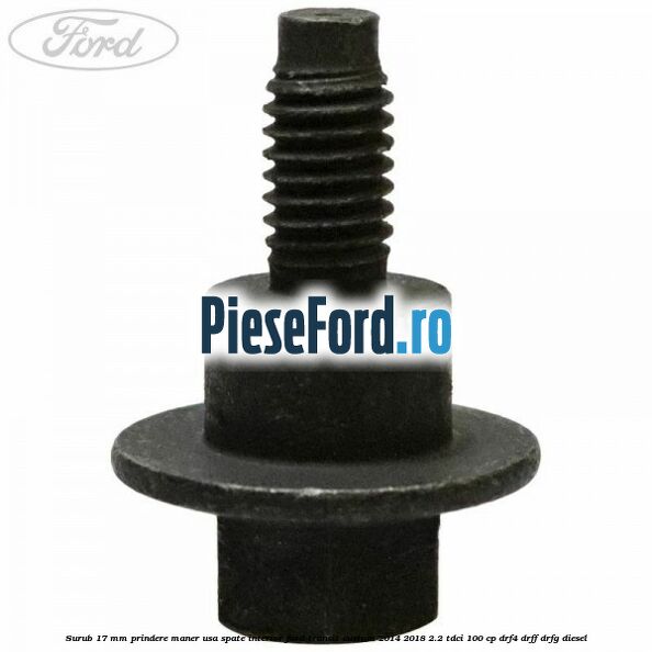 Surub 17 mm prindere maner usa spate interior Ford Transit Custom 2014-2018 2.2 TDCi 100 cp DRF4, DRFF, DRFG diesel