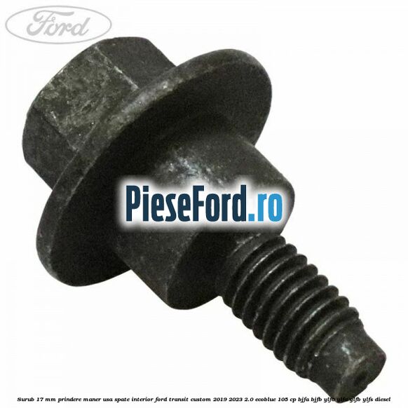 Surub 17 mm prindere maner usa spate interior Ford Transit Custom 2019-2023 2.0 EcoBlue 105 cp BJFA, BJFB, YLF6, YLFA, YLFB, YLFS diesel