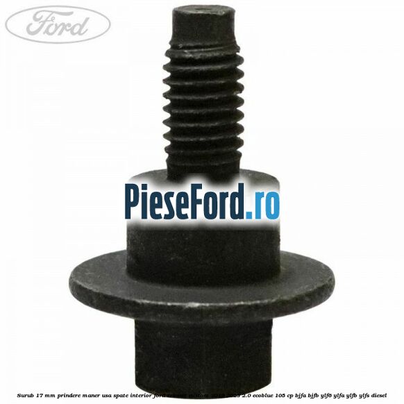 Surub 17 mm prindere maner usa spate interior Ford Transit Custom 2019-2023 2.0 EcoBlue 105 cp BJFA, BJFB, YLF6, YLFA, YLFB, YLFS diesel