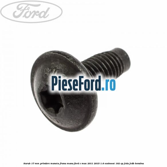 Surub 17 mm prindere maneta frana mana Ford C-Max 2011-2015 1.6 EcoBoost 182 cp Surub 17 mm prindere maneta frana mana Ford C-Max 2011-2015 1.6 EcoBoost 182 cp JTDA, JTDB benzina