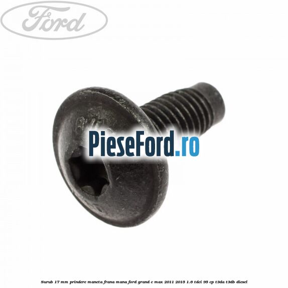 Surub 17 mm prindere maneta frana mana Ford Grand C-Max 2011-2015 1.6 TDCi 95 cp Surub 17 mm prindere maneta frana mana Ford Grand C-Max 2011-2015 1.6 TDCi 95 cp T3DA, T3DB diesel