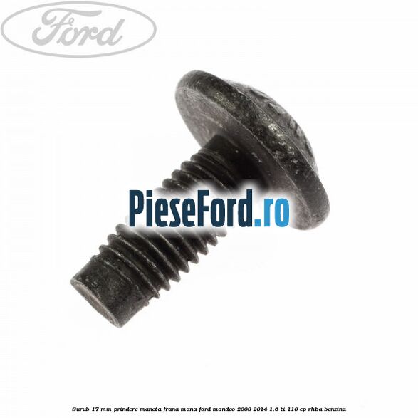 Surub 17 mm prindere maneta frana mana Ford Mondeo 2008-2014 1.6 Ti 110 cp RHBA benzina