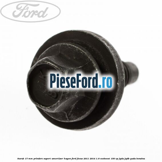 Surub 17 mm prindere suport amortizor hayon Ford Focus 2011-2014 1.6 EcoBoost 150 cp JQDA, JQDB, YUDA benzina