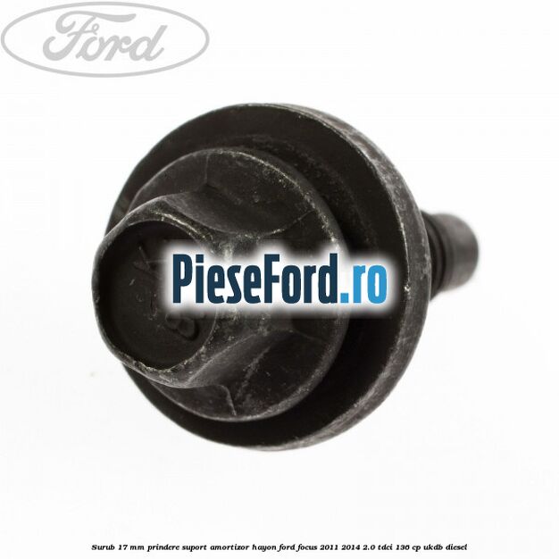 Surub 17 mm prindere suport amortizor hayon Ford Focus 2011-2014 2.0 TDCi 136 cp UKDB diesel