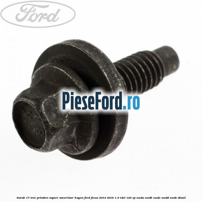 Surub 17 mm prindere suport amortizor hayon Ford Focus 2014-2018 1.5 TDCi 120 cp XWDA, XWDB, XWDC, XWDD, XWDE diesel