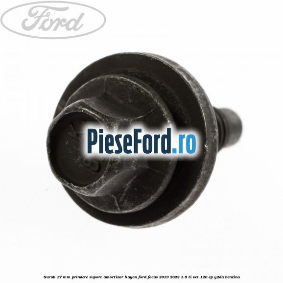 Surub 17 mm prindere suport amortizor hayon Ford Focus 2019-2023 1.5 Ti-VCT 120 cp Y2DA benzina