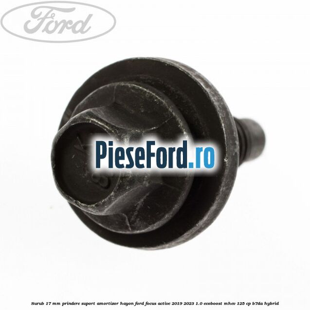 Surub 17 mm prindere suport amortizor hayon Ford Focus Active 2019-2023 1.0 EcoBoost mHEV 125 cp Surub 17 mm prindere suport amortizor hayon Ford Focus Active 2019-2023 1.0 EcoBoost mHEV 125 cp B7DA Hybrid