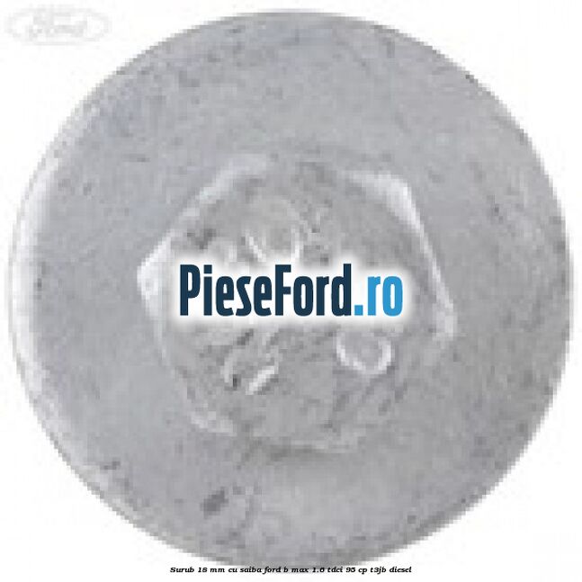 Surub 18 mm cu saiba Ford B-Max 1.6 TDCi 95 cp T3JB diesel
