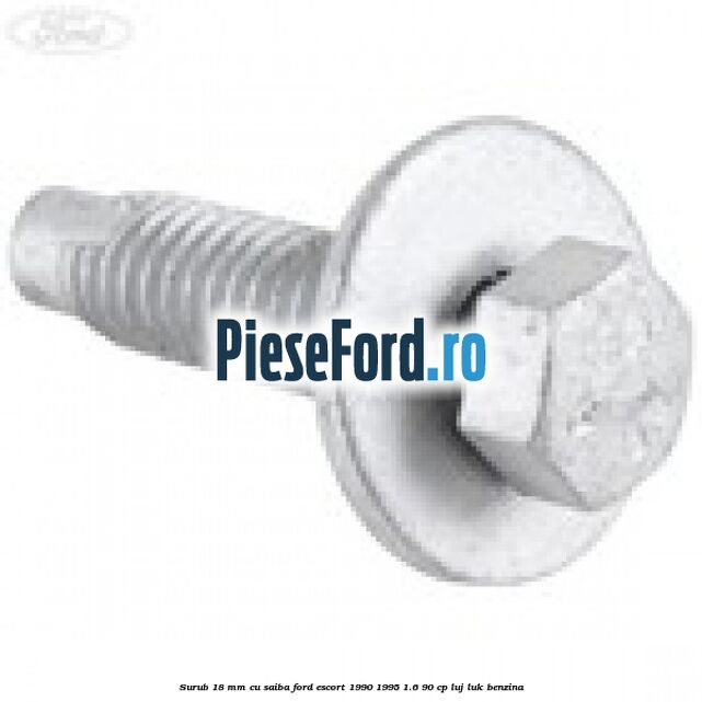 Surub 18 mm cu saiba Ford Escort 1990-1995 1.6 90 cp Surub 18 mm cu saiba Ford Escort 1990-1995 1.6 90 cp LUJ, LUK benzina
