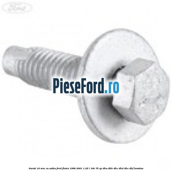 Surub 18 mm cu saiba Ford Fiesta 1996-2001 1.25 i 16V 75 cp DHA, DHB, DHC, DHD, DHE, DHF benzina